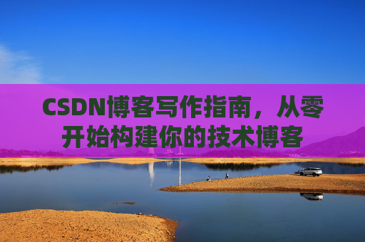 CSDN博客写作指南，从零开始构建你的技术博客